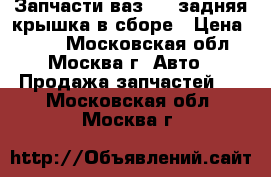 Запчасти ваз2112 задняя крышка в сборе › Цена ­ 100 - Московская обл., Москва г. Авто » Продажа запчастей   . Московская обл.,Москва г.